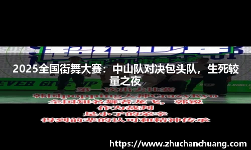 2025全国街舞大赛：中山队对决包头队，生死较量之夜