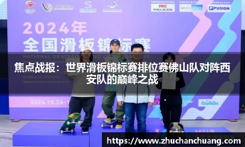 焦点战报：世界滑板锦标赛排位赛佛山队对阵西安队的巅峰之战