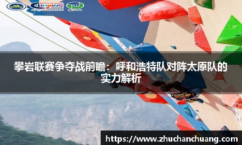 攀岩联赛争夺战前瞻：呼和浩特队对阵太原队的实力解析