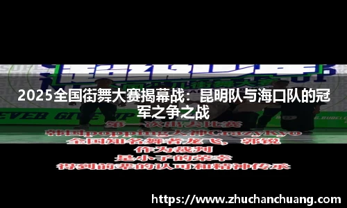 2025全国街舞大赛揭幕战：昆明队与海口队的冠军之争之战