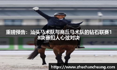 重磅预告：汕头马术队与商丘马术队的钻石联赛18决赛扣人心弦对决