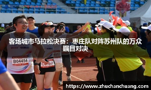 客场城市马拉松决赛：枣庄队对阵苏州队的万众瞩目对决