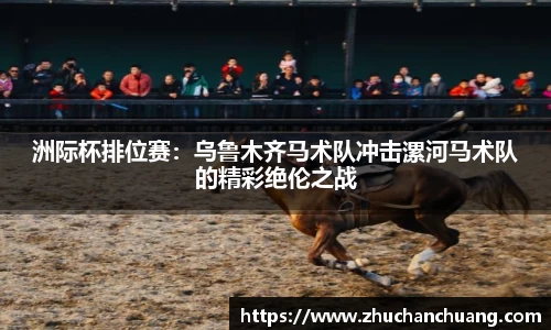洲际杯排位赛：乌鲁木齐马术队冲击漯河马术队的精彩绝伦之战
