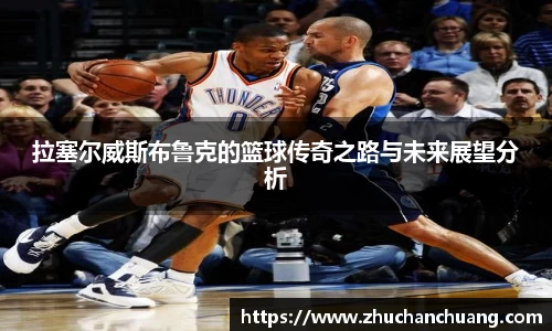 拉塞尔威斯布鲁克的篮球传奇之路与未来展望分析