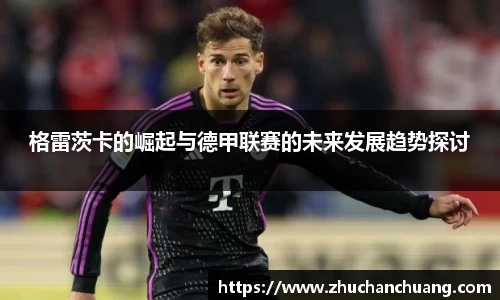 格雷茨卡的崛起与德甲联赛的未来发展趋势探讨