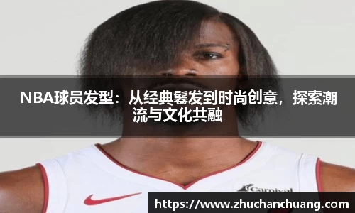 NBA球员发型：从经典鬈发到时尚创意，探索潮流与文化共融