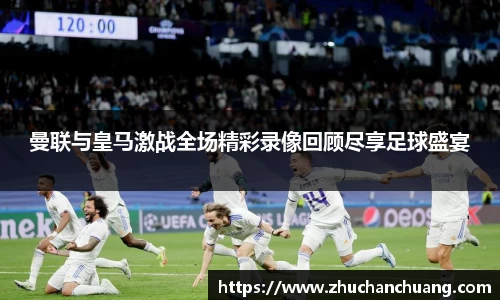 曼联与皇马激战全场精彩录像回顾尽享足球盛宴