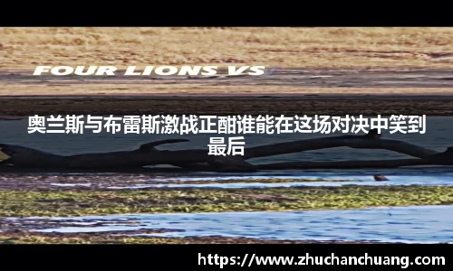 奥兰斯与布雷斯激战正酣谁能在这场对决中笑到最后